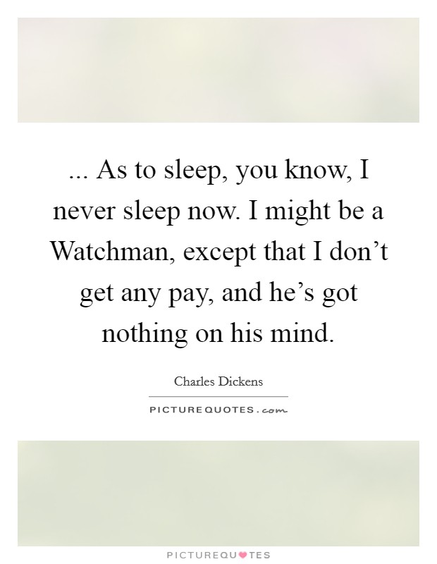 ... As to sleep, you know, I never sleep now. I might be a Watchman, except that I don't get any pay, and he's got nothing on his mind Picture Quote #1