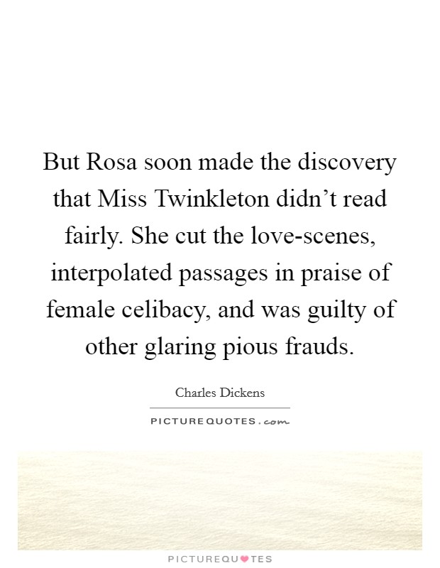 But Rosa soon made the discovery that Miss Twinkleton didn't read fairly. She cut the love-scenes, interpolated passages in praise of female celibacy, and was guilty of other glaring pious frauds Picture Quote #1