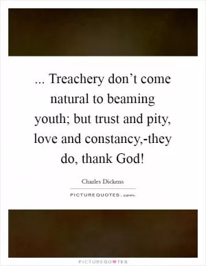 ... Treachery don’t come natural to beaming youth; but trust and pity, love and constancy,-they do, thank God! Picture Quote #1