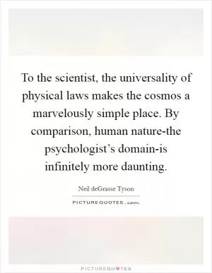To the scientist, the universality of physical laws makes the cosmos a marvelously simple place. By comparison, human nature-the psychologist’s domain-is infinitely more daunting Picture Quote #1