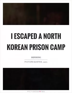 I escaped a North Korean prison camp Picture Quote #1