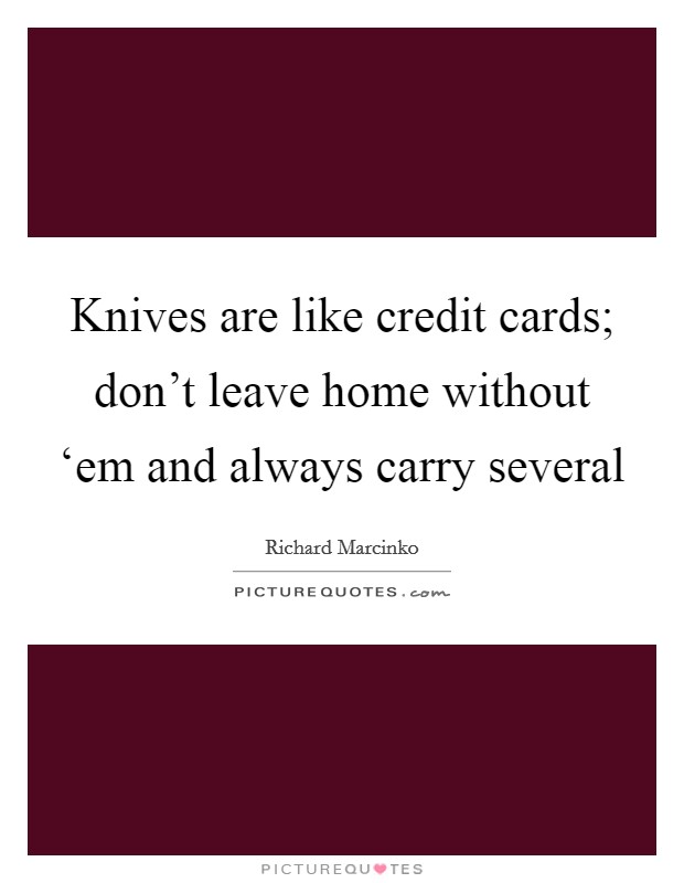 Knives are like credit cards; don't leave home without ‘em and always carry several Picture Quote #1