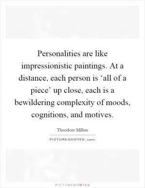 Personalities are like impressionistic paintings. At a distance, each person is ‘all of a piece’ up close, each is a bewildering complexity of moods, cognitions, and motives Picture Quote #1