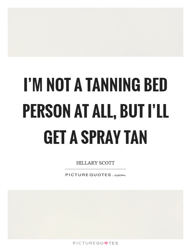 I'm not a tanning bed person at all, but I'll get a spray tan Picture Quote #1