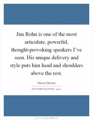 Jim Rohn is one of the most articulate, powerful, thought-provoking speakers I’ve seen. His unique delivery and style puts him head and shoulders above the rest Picture Quote #1