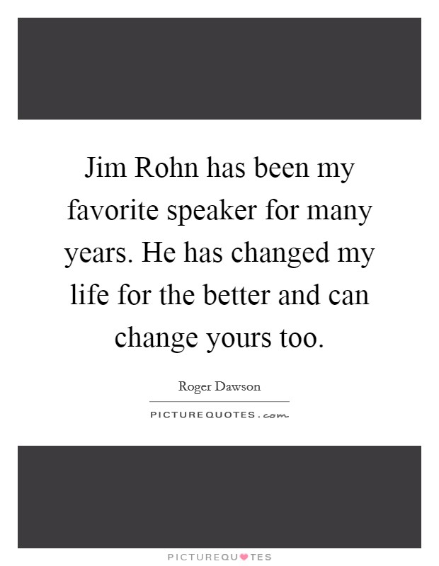 Jim Rohn has been my favorite speaker for many years. He has changed my life for the better and can change yours too Picture Quote #1