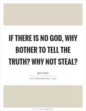 If there is no God, why bother to tell the truth? Why not steal? Picture Quote #1