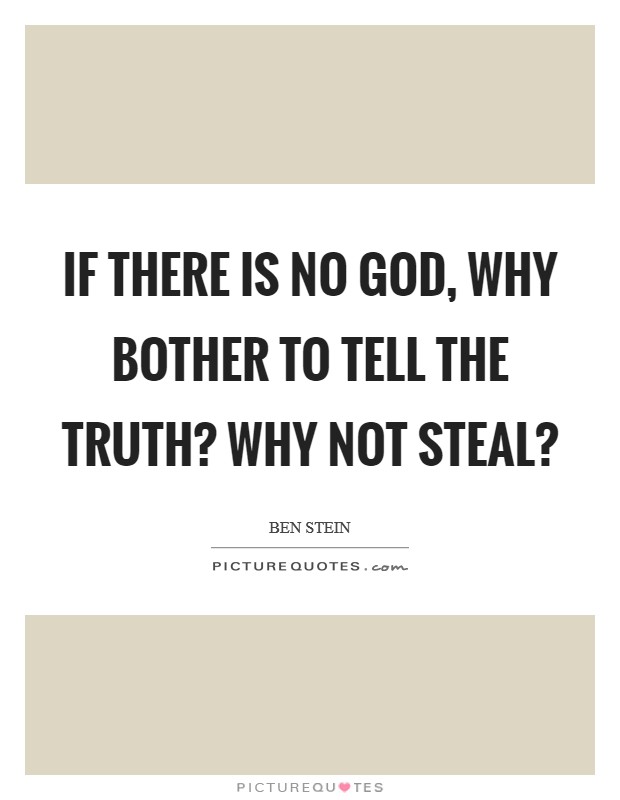 If there is no God, why bother to tell the truth? Why not steal? Picture Quote #1