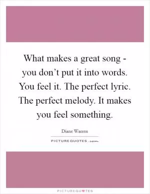 What makes a great song - you don’t put it into words. You feel it. The perfect lyric. The perfect melody. It makes you feel something Picture Quote #1