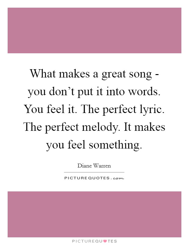 What makes a great song - you don't put it into words. You feel it. The perfect lyric. The perfect melody. It makes you feel something Picture Quote #1