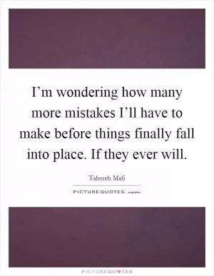 I’m wondering how many more mistakes I’ll have to make before things finally fall into place. If they ever will Picture Quote #1