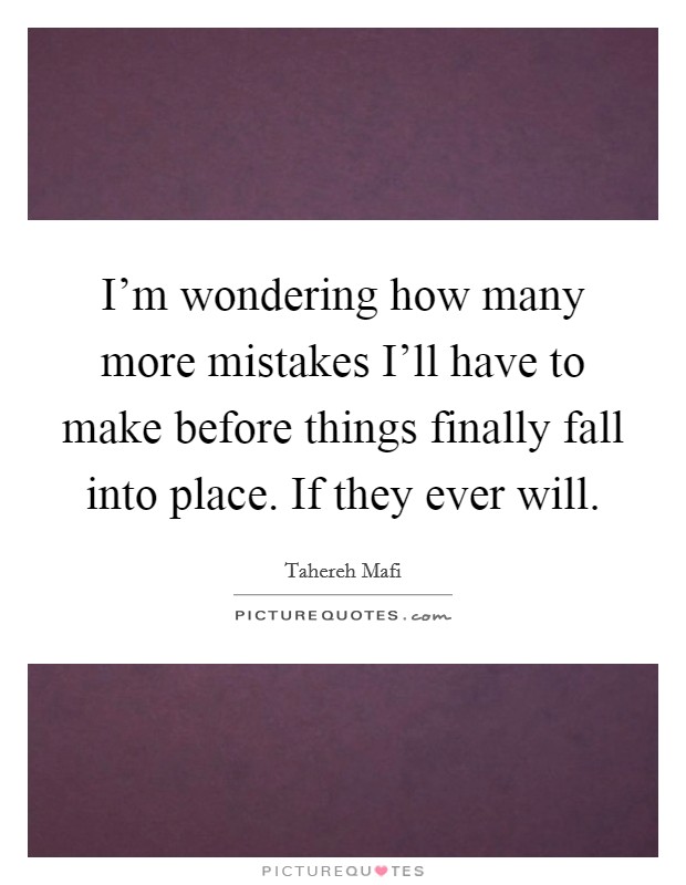 I'm wondering how many more mistakes I'll have to make before things finally fall into place. If they ever will Picture Quote #1