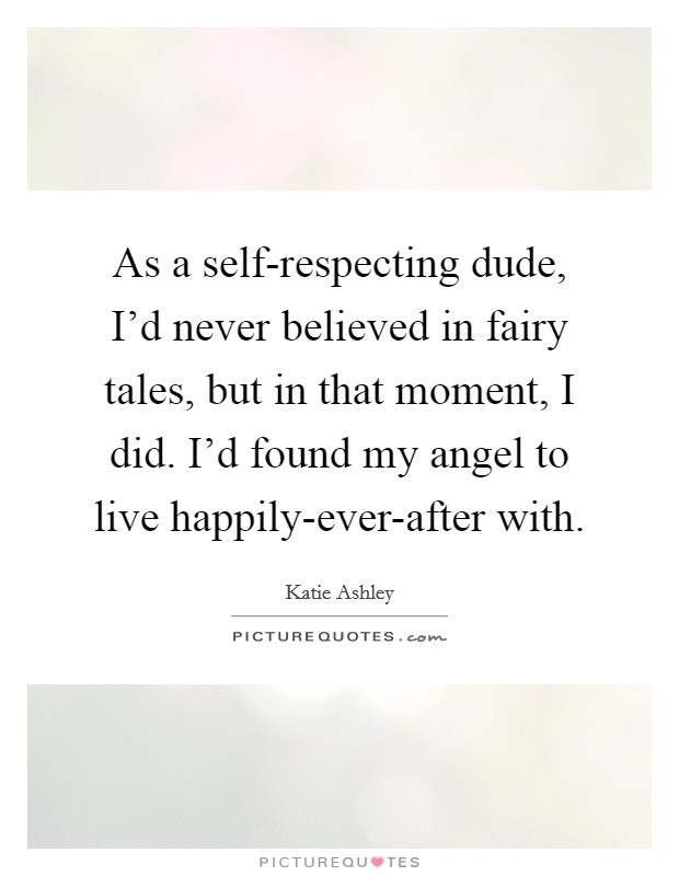 As a self-respecting dude, I'd never believed in fairy tales, but in that moment, I did. I'd found my angel to live happily-ever-after with Picture Quote #1