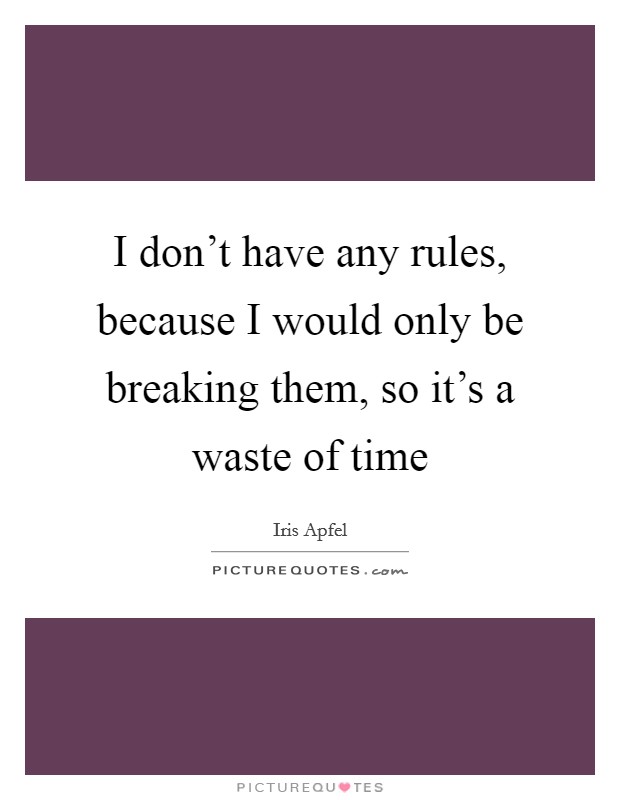 I don't have any rules, because I would only be breaking them, so it's a waste of time Picture Quote #1
