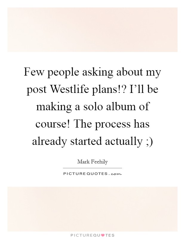 Few people asking about my post Westlife plans!? I'll be making a solo album of course! The process has already started actually ;) Picture Quote #1