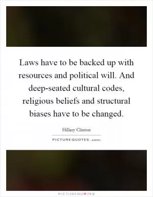 Laws have to be backed up with resources and political will. And deep-seated cultural codes, religious beliefs and structural biases have to be changed Picture Quote #1