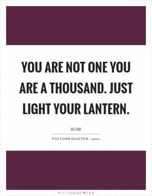 You are not one you are a Thousand. Just Light your Lantern Picture Quote #1