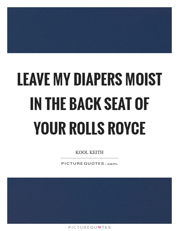 Leave my diapers moist in the back seat of your Rolls Royce Picture Quote #1