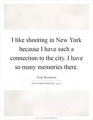 I like shooting in New York because I have such a connection to the city. I have so many memories there Picture Quote #1