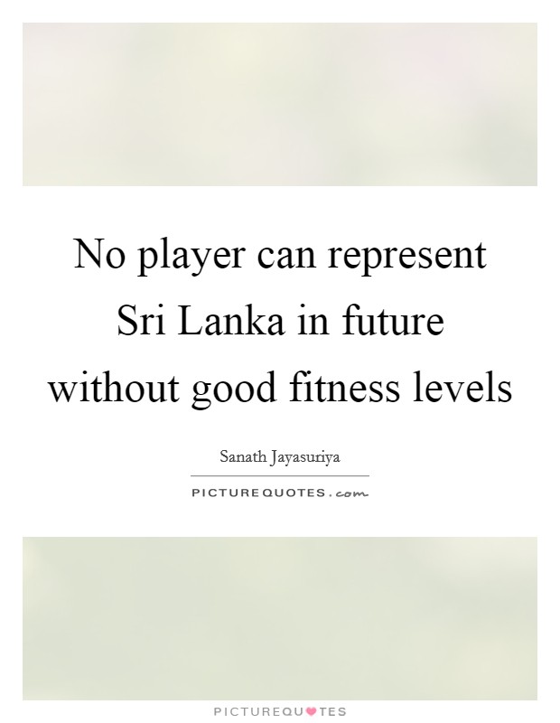 No player can represent Sri Lanka in future without good fitness levels Picture Quote #1