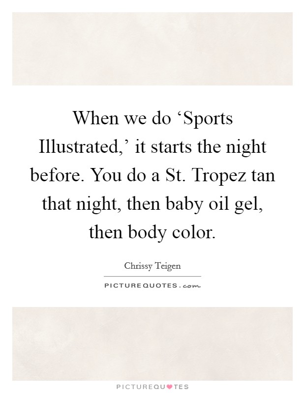When we do ‘Sports Illustrated,' it starts the night before. You do a St. Tropez tan that night, then baby oil gel, then body color Picture Quote #1