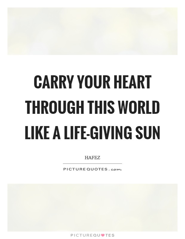 Carry your heart through this world like a life-giving sun Picture Quote #1