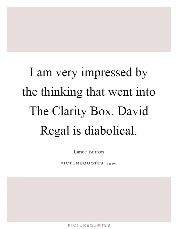 I am very impressed by the thinking that went into The Clarity Box. David Regal is diabolical Picture Quote #1