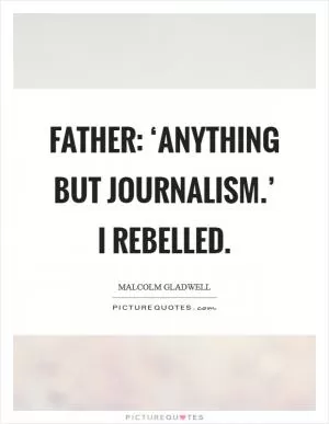 Father: ‘Anything but journalism.’ I rebelled Picture Quote #1