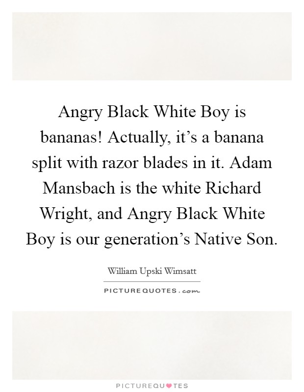 Angry Black White Boy is bananas! Actually, it's a banana split with razor blades in it. Adam Mansbach is the white Richard Wright, and Angry Black White Boy is our generation's Native Son Picture Quote #1