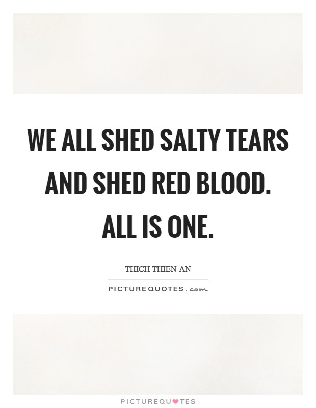 We all shed salty tears and shed red blood. All is one Picture Quote #1