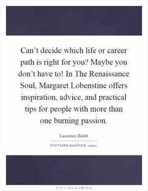 Can’t decide which life or career path is right for you? Maybe you don’t have to! In The Renaissance Soul, Margaret Lobenstine offers inspiration, advice, and practical tips for people with more than one burning passion Picture Quote #1