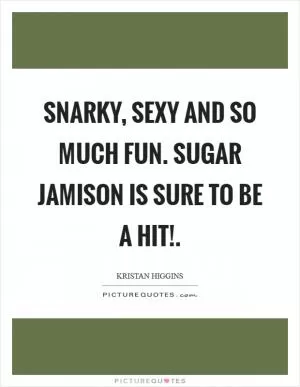 Snarky, sexy and so much fun. Sugar Jamison is sure to be a hit! Picture Quote #1