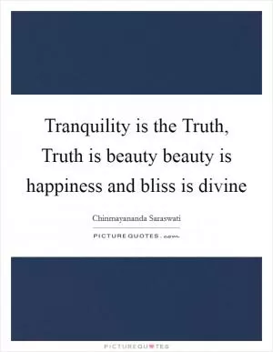 Tranquility is the Truth, Truth is beauty beauty is happiness and bliss is divine Picture Quote #1