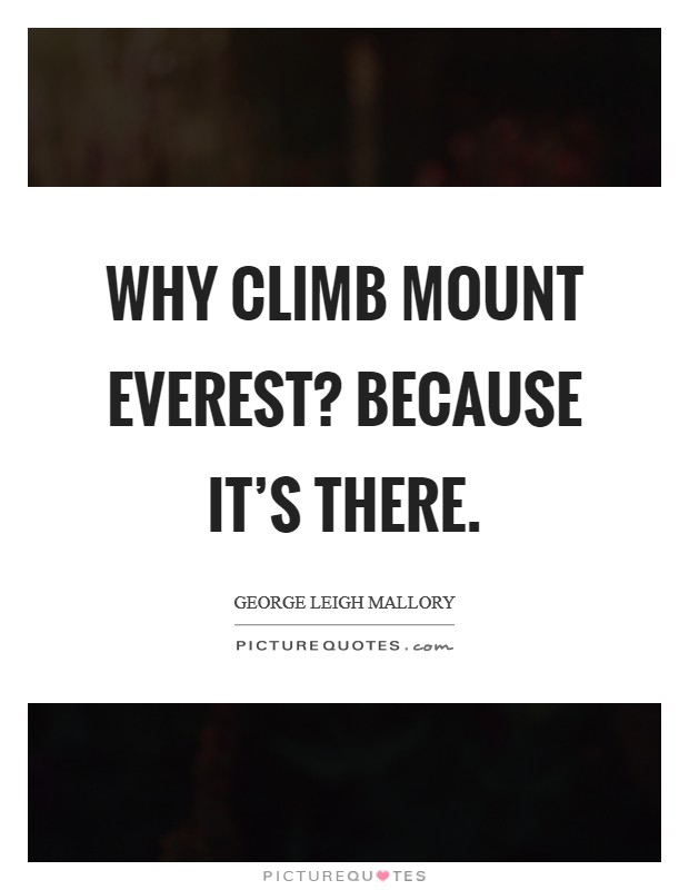 Why climb Mount Everest? Because it's there Picture Quote #1