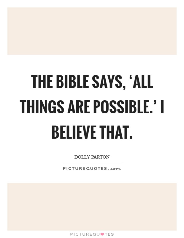 The bible says, ‘All things are possible.' I believe that Picture Quote #1