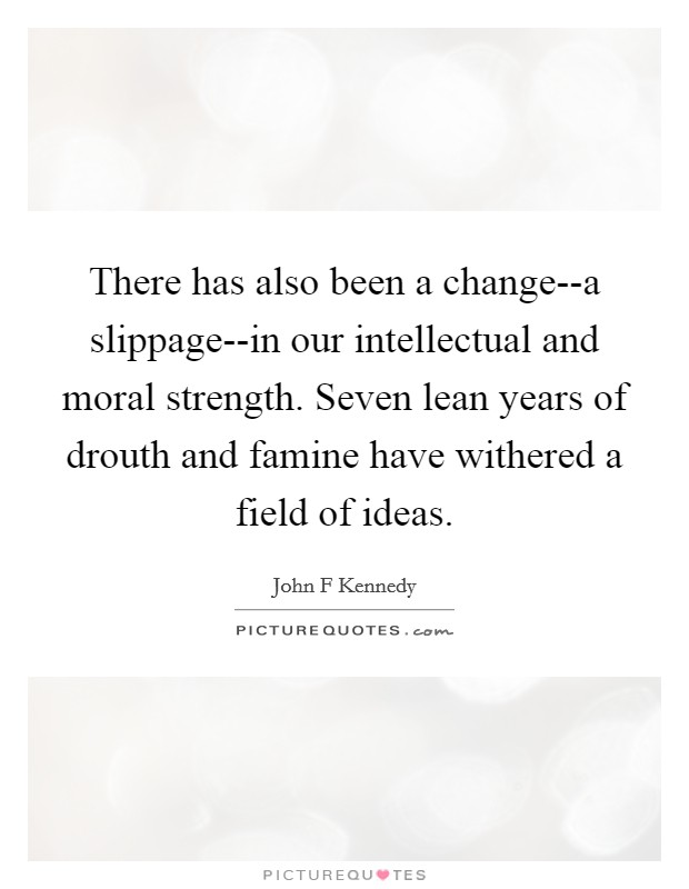 There has also been a change--a slippage--in our intellectual and moral strength. Seven lean years of drouth and famine have withered a field of ideas Picture Quote #1