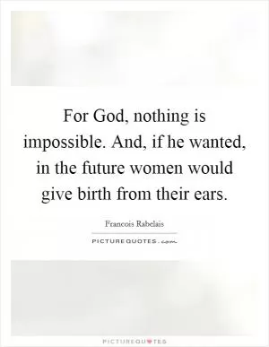 For God, nothing is impossible. And, if he wanted, in the future women would give birth from their ears Picture Quote #1