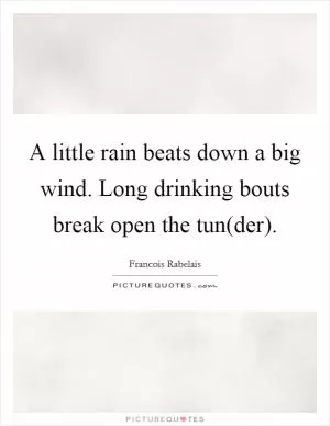 A little rain beats down a big wind. Long drinking bouts break open the tun(der) Picture Quote #1