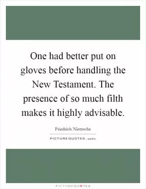 One had better put on gloves before handling the New Testament. The presence of so much filth makes it highly advisable Picture Quote #1