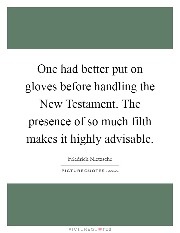 One had better put on gloves before handling the New Testament. The presence of so much filth makes it highly advisable Picture Quote #1