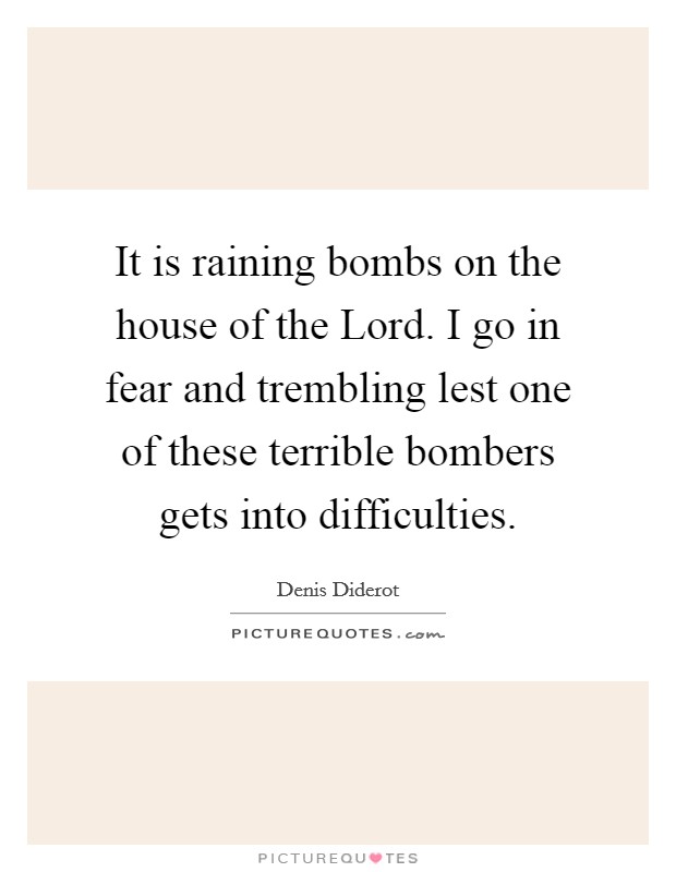 It is raining bombs on the house of the Lord. I go in fear and trembling lest one of these terrible bombers gets into difficulties Picture Quote #1