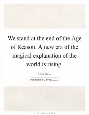 We stand at the end of the Age of Reason. A new era of the magical explanation of the world is rising Picture Quote #1