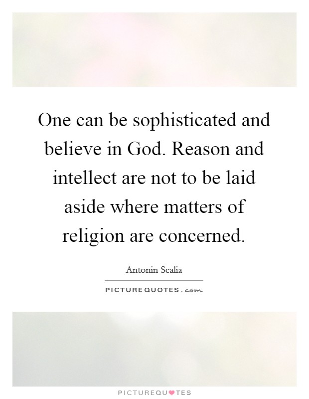One can be sophisticated and believe in God. Reason and intellect are not to be laid aside where matters of religion are concerned Picture Quote #1