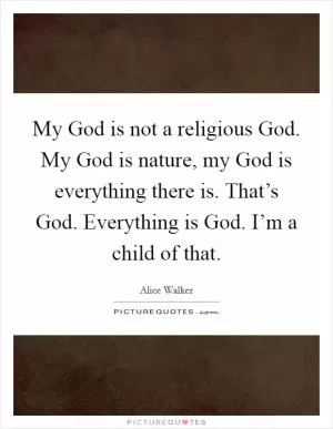 My God is not a religious God. My God is nature, my God is everything there is. That’s God. Everything is God. I’m a child of that Picture Quote #1