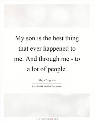 My son is the best thing that ever happened to me. And through me - to a lot of people Picture Quote #1