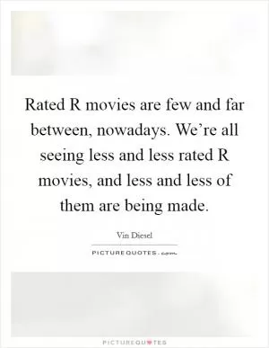 Rated R movies are few and far between, nowadays. We’re all seeing less and less rated R movies, and less and less of them are being made Picture Quote #1