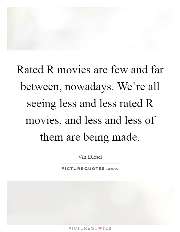 Rated R movies are few and far between, nowadays. We're all seeing less and less rated R movies, and less and less of them are being made Picture Quote #1
