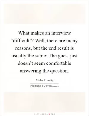 What makes an interview ‘difficult’? Well, there are many reasons, but the end result is usually the same: The guest just doesn’t seem comfortable answering the question Picture Quote #1