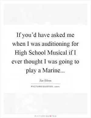 If you’d have asked me when I was auditioning for High School Musical if I ever thought I was going to play a Marine Picture Quote #1