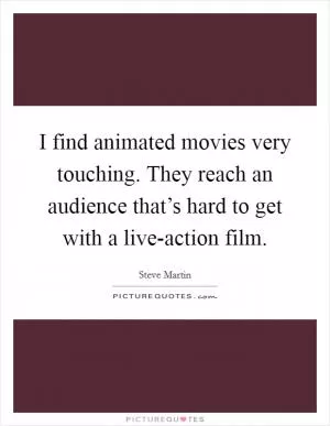 I find animated movies very touching. They reach an audience that’s hard to get with a live-action film Picture Quote #1
